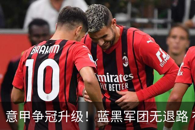 意甲争冠升级！蓝黑军团无退路 有望赢球扭转颓势