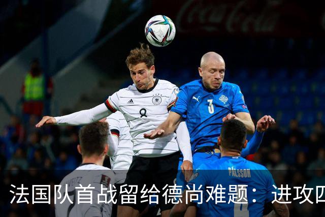法国队首战留给德尚难题：进攻四人组究竟该如何共存