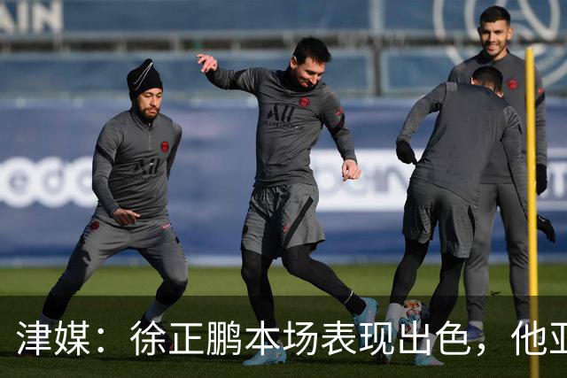 津媒：徐正鹏本场表现出色，他亚少赛经常坐在替补席令人不解