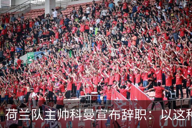 荷兰队主帅科曼宣布辞职：以这种方式结束 让我倍感痛心